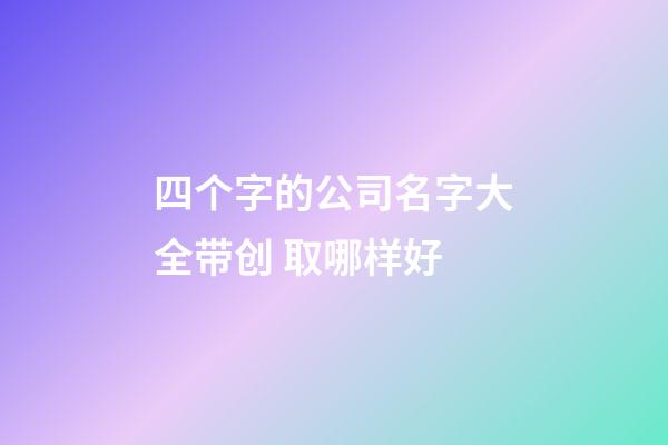 四个字的公司名字大全带创 取哪样好-第1张-公司起名-玄机派
